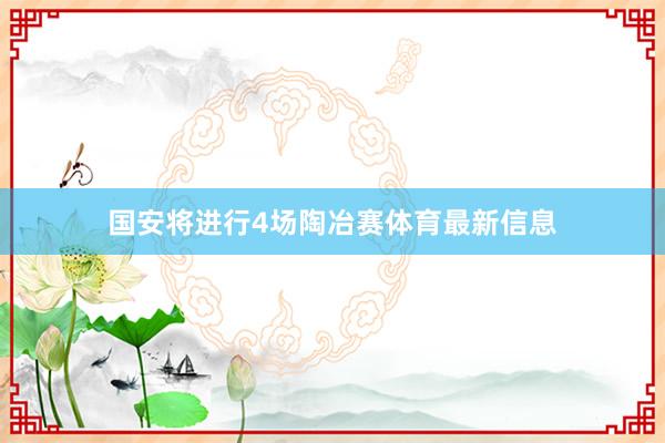 国安将进行4场陶冶赛体育最新信息