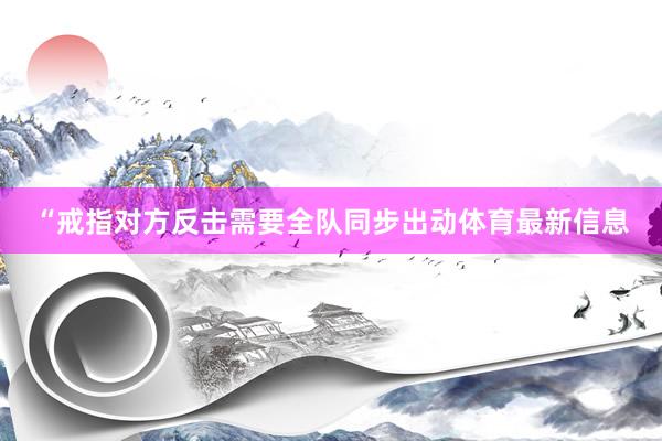 “戒指对方反击需要全队同步出动体育最新信息