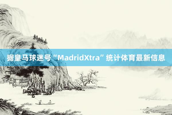 据皇马球迷号“MadridXtra”统计体育最新信息