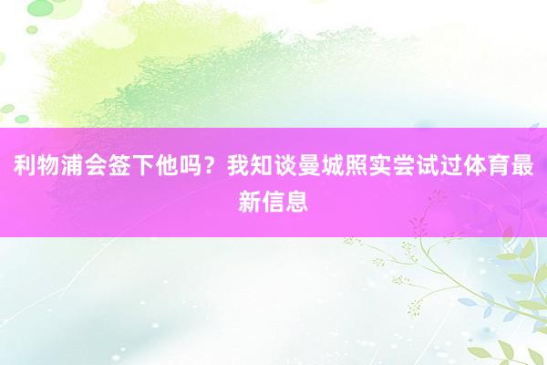 利物浦会签下他吗？我知谈曼城照实尝试过体育最新信息