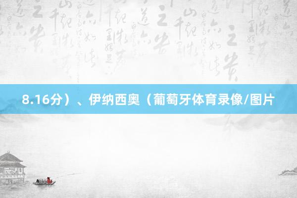 8.16分)、伊纳西奥(葡萄牙体育录像/图片